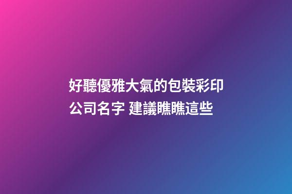 好聽優雅大氣的包裝彩印公司名字 建議瞧瞧這些-第1張-公司起名-玄機派
